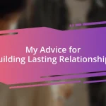 My Advice for Building Lasting Relationships